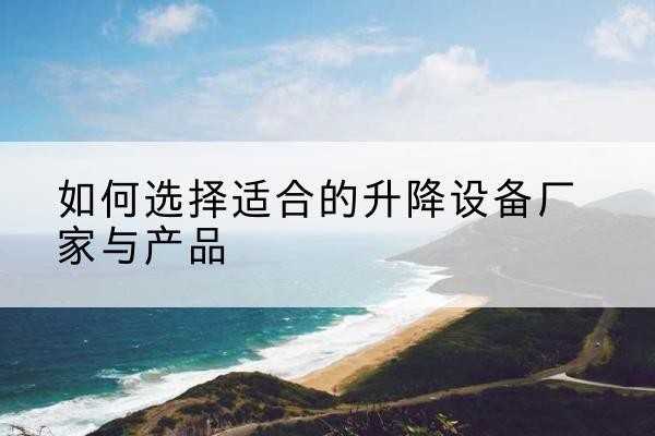 黄岛电动升降平台厂家-如何选择适合的升降设备厂家与产品