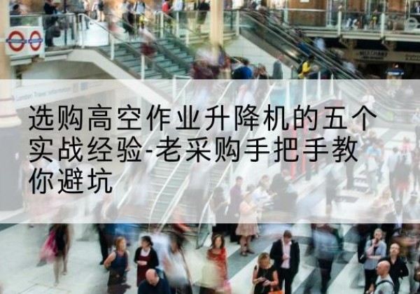 黄岛高空作业升降机厂家-选购高空作业升降机的五个实战经验-老采购手把手教你避坑
