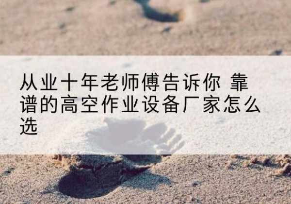 黄岛高空作业升降机厂家推荐-从业十年老师傅告诉你 靠谱的高空作业设备厂家怎么选