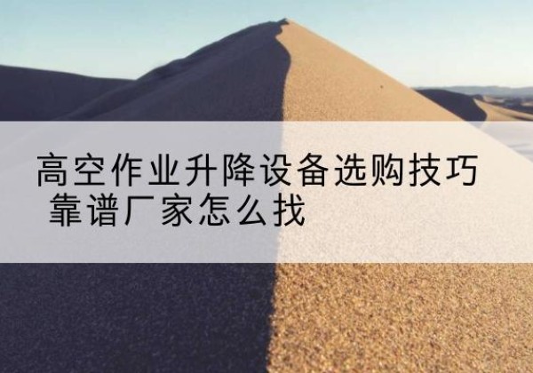 黄岛电动升降平台厂家推荐-高空作业升降设备选购技巧 靠谱厂家怎么找