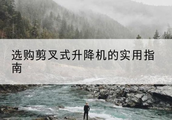 黄岛剪叉式升降机怎么选-选购剪叉式升降机的实用指南