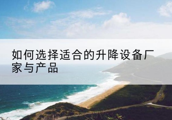 黄岛电动升降平台厂家-如何选择适合的升降设备厂家与产品